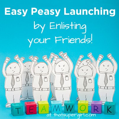 Easy Peasy Launching by Enlisting your Friends! at thatsupergirl.com